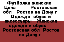 Футболки женские › Цена ­ 250 - Ростовская обл., Ростов-на-Дону г. Одежда, обувь и аксессуары » Женская одежда и обувь   . Ростовская обл.,Ростов-на-Дону г.